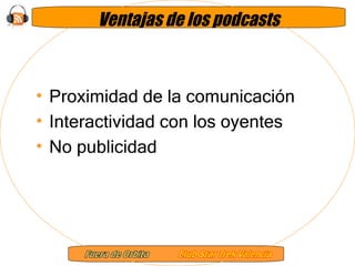 Ventajas de los podcasts Proximidad de la comunicación Interactividad con los oyentes No publicidad 