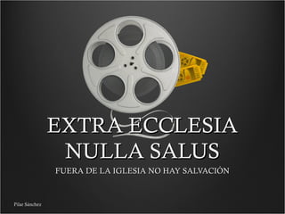 EXTRA ECCLESIA
NULLA SALUS
FUERA DE LA IGLESIA NO HAY SALVACIÓN

Pilar Sánchez

 