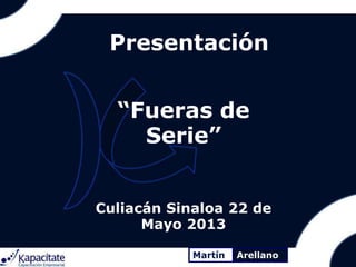 Presentación
“Fueras de
Serie”
Martín Arellano
Culiacán Sinaloa 22 de
Mayo 2013
 