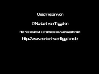 Geschrieben von ©Norbert van Tiggelen Hier Klicken um auf die Homepage des Autors zu gelAngen: http://www.norbert-van-tiggelen.de  