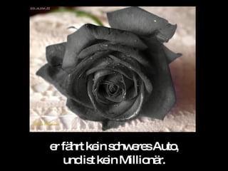 er fährt kein schweres Auto, und ist kein Millionär. 