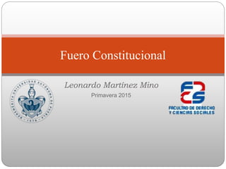 Leonardo Martínez Mino
Primavera 2015
Fuero Constitucional
 