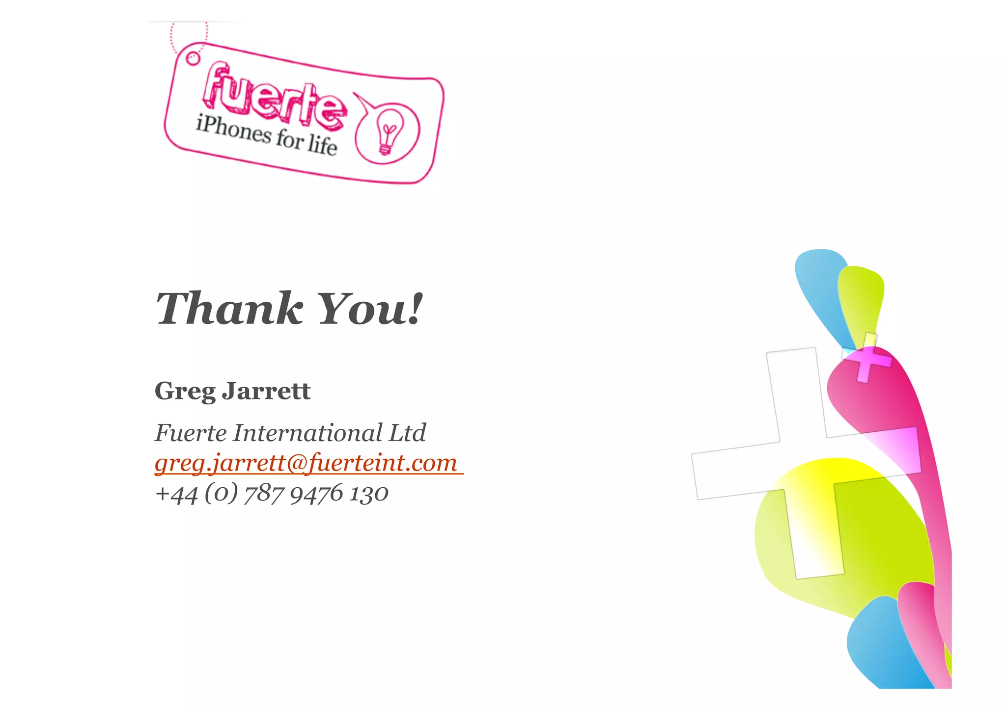 Thank You!
Greg Jarrett
Fuerte International Ltd
greg.jarrett@fuerteint.com
+44 (0) 787 9476 130
 