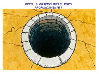 PERO…SI OBSERVAMOS EL POZO PROFUNDAMENTE ? 