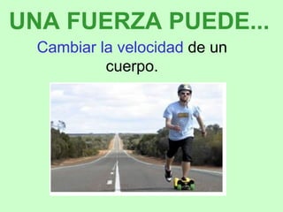 Cambiar la velocidad de un cuerpo. UNA FUERZA PUEDE...