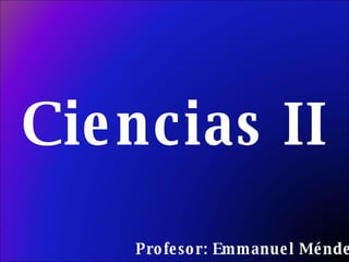 Profesor: Emmanuel Méndez Ciencias II 