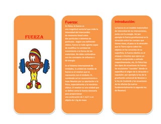 Introducción:
La fuerza es un modelo matemático
de intensidad de las interacciones,
junto con la energía. Así por
ejemplo ...