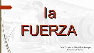 lala
FUERZAFUERZA
Luis Fernando González Arango
Profesional en Deporte
 