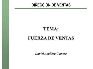 DIRECCIÓN DE VENTAS




       TEMA:

FUERZA DE VENTAS


  Daniel Aguilera Gamero
 