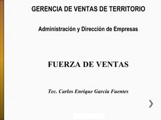 GERENCIA DE VENTAS DE TERRITORIO
Administración y Dirección de Empresas

FUERZA DE VENTAS
Tec. Carlos Enrique García Fuentes

 