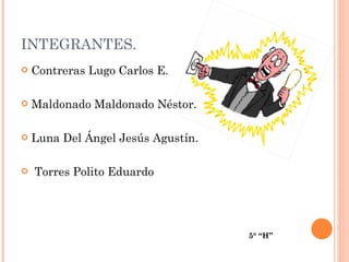 INTEGRANTES. Contreras Lugo Carlos E. Maldonado Maldonado Néstor. Luna Del Ángel Jesús Agustín. Torres Polito Eduardo   5° “H” 