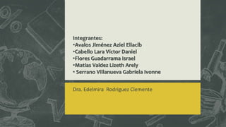 Dra. Edelmira Rodriguez Clemente
Integrantes:
•Avalos Jiménez Aziel Eliacib
•Cabello Lara Víctor Daniel
•Flores Guadarrama Israel
•Matias Valdez Lizeth Arely
• Serrano Villanueva Gabriela Ivonne
 