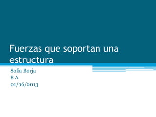 Fuerzas que soportan una
estructura
Sofía Borja
8 A
01/06/2013
 