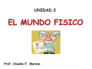 EL MUNDO FISICO
UNIDAD 2
Prof. Claudia F. Marano
 