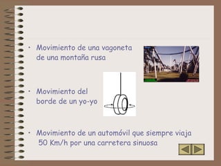 • Movimiento de una vagoneta
de una montaña rusa
• Movimiento del
borde de un yo-yo
• Movimiento de un automóvil que siempre viaja
50 Km/h por una carretera sinuosa
 