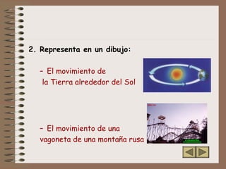 2. Representa en un dibujo:
– El movimiento de
la Tierra alrededor del Sol
– El movimiento de una
vagoneta de una montaña rusa
 