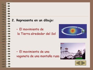 2. Representa en un dibujo:

  – El movimiento de
   la Tierra alrededor del Sol




  – El movimiento de una
  vagoneta de una montaña rusa
 