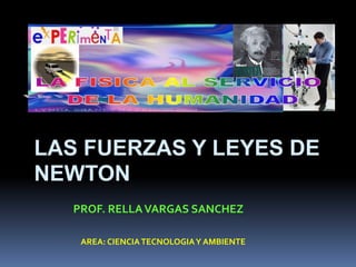 LAS FUERZAS Y LEYES DE NEWTON PROF. RELLA VARGAS SANCHEZ AREA: CIENCIA TECNOLOGIA Y AMBIENTE 