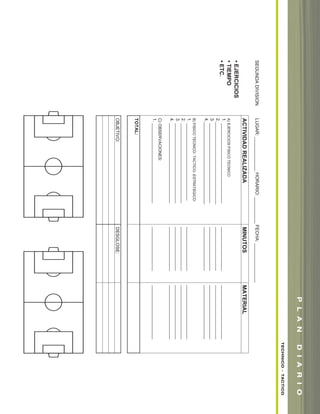 SEGUNDADIVISIONLUGAR:_____________HORARIO:__________FECHA:_______________
ACTIVIDADREALIZADAMINUTOSMATERIAL
A)EJERCICIOSFISICOTECNICO
1._____________________________________________________________________
2.______________________________________________________________________
3._____________________________________________________________________
4.______________________________________________________________________
B)FISICOTECNICO-TACTICO-ESTRATEGICO:
1.____________________________________________________________________
2._____________________________________________________________________
3._____________________________________________________________________
4._____________________________________________________________________
C)OBSERVACIONES:
1._____________________________________________________________________
TOTAL:
OBJETIVO:DESGLOSE:
•EJERCICIOS
•TIEMPO
•ETC.
PLANDIARIO
TECHNICO-TACTICO
soccer book_pgs_96_123 8/7/07 9:21 AM Page 9
 