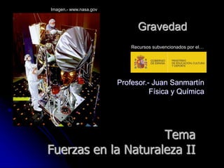 Profesor.- Juan Sanmartín
Física y Química
Gravedad
Imagen.- www.nasa.gov
Recursos subvencionados por el…
Tema
Fuerzas en la Naturaleza II
 