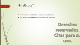 ¿Es elástica?
 Si el resultado es mayor a 1 significa que es elástica
 Si e resultado es menor a 1 significa que es inelástica
 