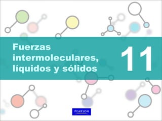 11
Fuerzas
intermoleculares,
líquidos y sólidos
 