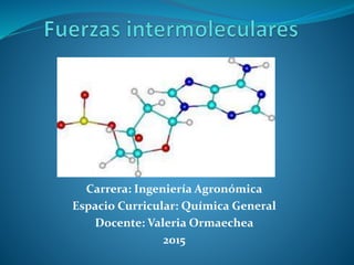 Carrera: Ingeniería Agronómica
Espacio Curricular: Química General
Docente: Valeria Ormaechea
2015
 