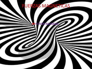 FUERZAS MAGNETICAS
BY:STIVEN AGUDELO
 