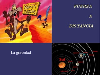 FUERZA  A  DISTANCIA La gravedad 