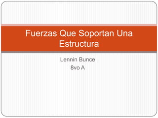 Lennin Bunce
8vo A
Fuerzas Que Soportan Una
Estructura
 