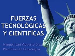 FUERZAS TECNOLÓGICAS Y CIENTIFÍCAS ManuelIvanVidaurre Diaz PlanificaciónEstratégica 