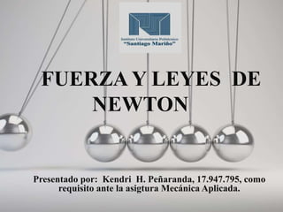 FUERZA Y LEYES DE
NEWTON
Presentado por: Kendri H. Peñaranda, 17.947.795, como
requisito ante la asigtura Mecánica Aplicada.
 