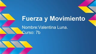 Fuerza y Movimiento
Nombre:Valentina Luna.
Curso: 7b
 