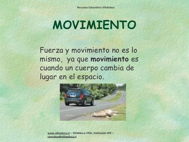 MOVIMIENTO Fuerza y movimiento no es lo mismo,  ya que  movimiento  es cuando un cuerpo cambia de lugar en el espacio. 