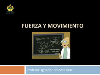 FUERZA Y MOVIMIENTO Profesor: Ignacio Espinoza Braz Colegio Adventista Subsector Física Arica 