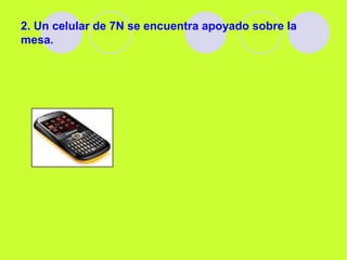 2. Un celular de 7N se encuentra apoyado sobre la
mesa.
 