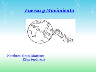 Fuerza y Movimiento




Nombres: Grace Martínez
         Elisa Sepúlveda
 