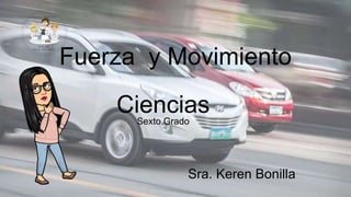 Fuerza y Movimiento
Ciencias
Sra. Keren Bonilla
Sexto Grado
 