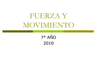 FUERZA Y
MOVIMIENTO
7° AÑO
2010
 