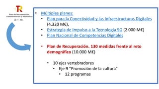 Plan de Recuperación. 130 medidas
frente al reto demográfico (10.000 M€)
Eje nº 9: “Promoción de la cultura”
• Medidas ya ...
