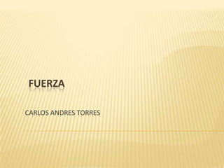 FUERZA
CARLOS ANDRES TORRES
 