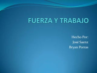 FUERZA Y TRABAJO Hecho Por: José Saenz Bryan Porras 