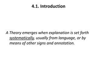 4.1. Introduction
A Theory emerges when explanation is set forth
systematically, usually from language, or by
means of other signs and annotation.
 