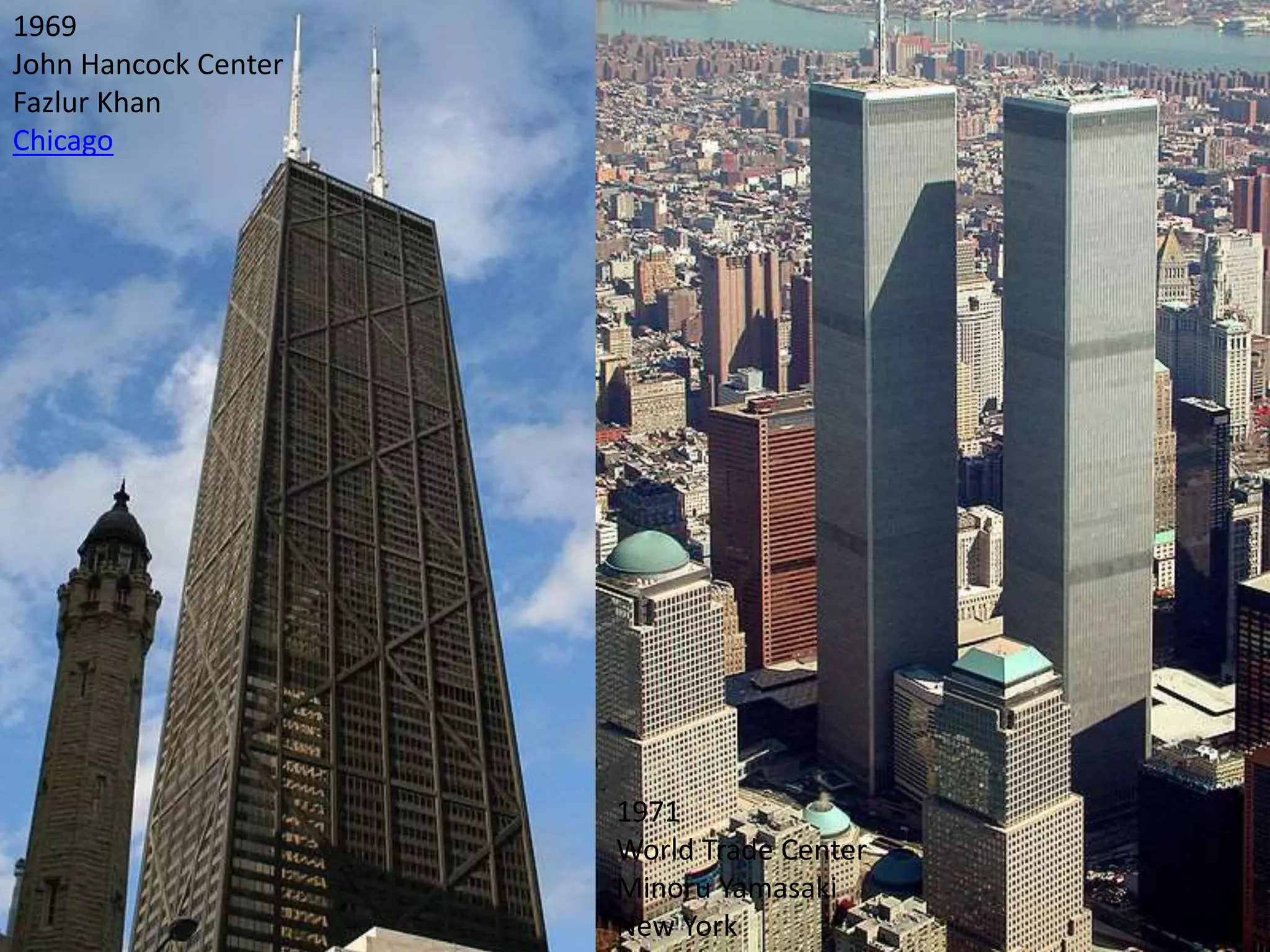 1971
World Trade Center
Minoru Yamasaki
New York
1969
John Hancock Center
Fazlur Khan
Chicago
 