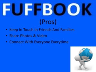 (Pros)
• Keep In Touch In Friends And Families
• Share Photos & Video
• Connect With Everyone Everytime
 