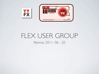 FLEX USER GROUP
   Rennes 2011- 06 - 20
 