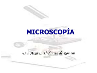 MICROSCOPÍA
Dra. Aixa E. Urdaneta de Romero
 