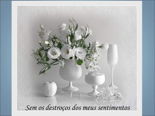 Sem os destroços dos meus sentimentos
 