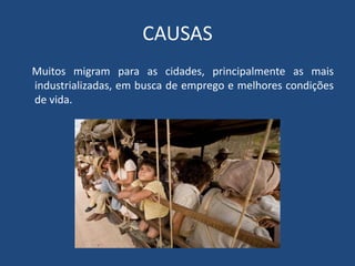 CAUSAS
Muitos migram para as cidades, principalmente as mais
industrializadas, em busca de emprego e melhores condições
de vida.
 