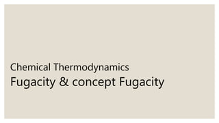 Chemical Thermodynamics
Fugacity & concept Fugacity
 